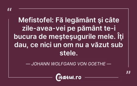 Citeste si: Mefistofel: Fă legământ şi câte zile-ave...