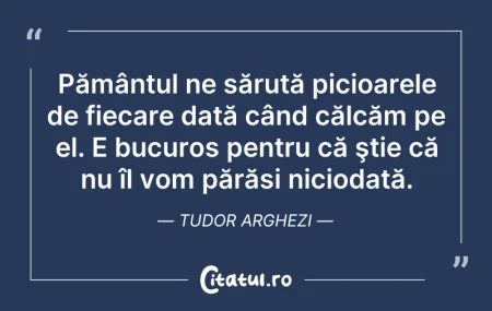 Citeste si: Pământul ne sărută picioarele de fiecare...