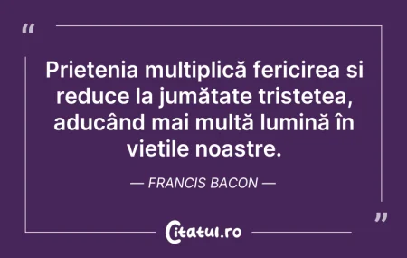 Citeste si: Prietenia multiplică fericirea și reduce...