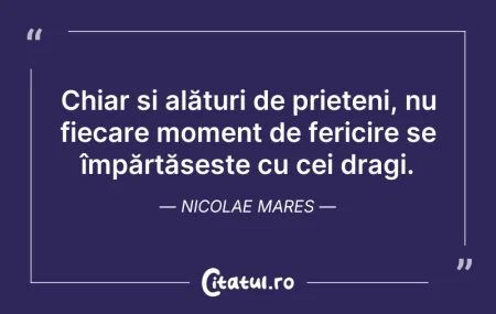 Citeste si: Chiar și alături de prieteni, nu fiecare...