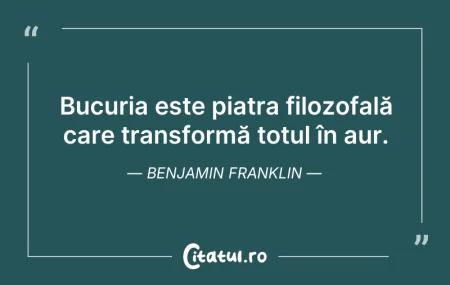 Citeste si: Bucuria este piatra filozofală care tran...