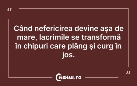 Citeste si: Când nefericirea devine aşa de mare, lac...