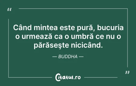 Citeste si: Când mintea este pură, bucuria o urmează...