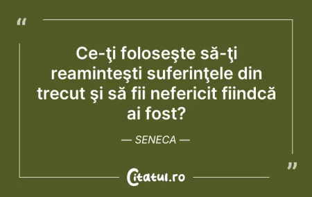 Citeste si: Ce-ţi foloseşte să-ţi reaminteşti suferi...