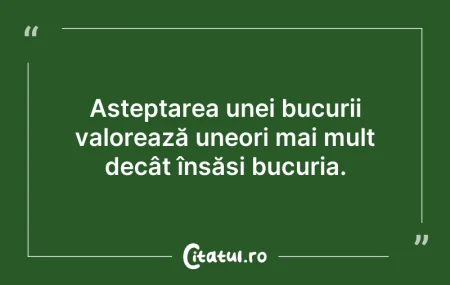 Citeste si: Așteptarea unei bucurii valorează uneori...