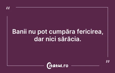 Citeste si: Banii nu pot cumpăra fericirea, dar nici...