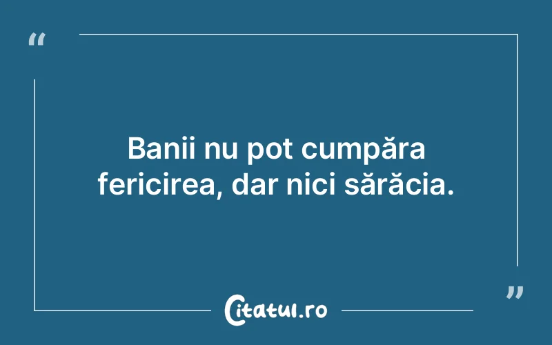 Banii nu pot cumpăra fericirea, dar nici sărăcia.