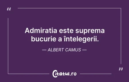 Citeste si: Admirația este suprema bucurie a înțeleg...