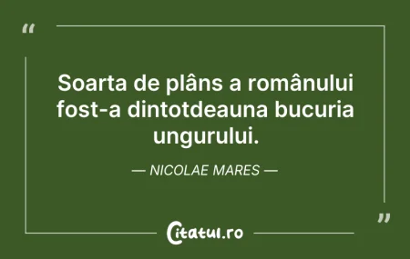 Citeste si: Soarta de plâns a românului fost-a dinto...