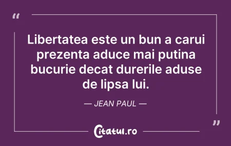 Citeste si: Libertatea este un bun a carui prezenta ...
