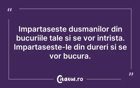 Citeste si: Impartaseste dusmanilor din bucuriile ta...