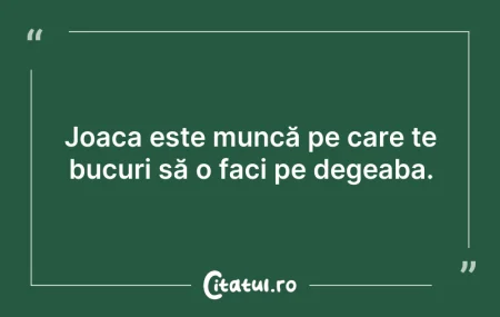 Citeste si: Joaca este muncă pe care te bucuri să o ...
