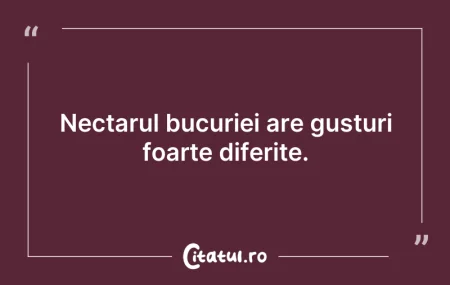 Citeste si: Nectarul bucuriei are gusturi foarte dif...