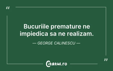 Citeste si: Bucuriile premature ne impiedica sa ne r...