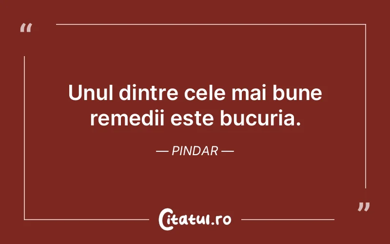 Unul dintre cele mai bune remedii este bucuria. Pindar