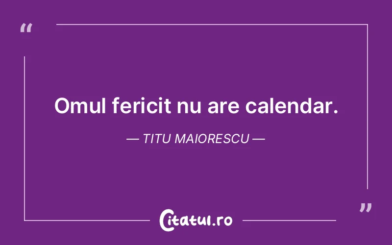Omul fericit nu are calendar. Titu Maiorescu