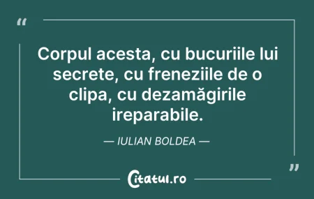 Citeste si: Corpul acesta, cu bucuriile lui secrete,...