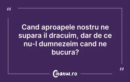 Citeste si: Cand aproapele nostru ne supara il dracu...
