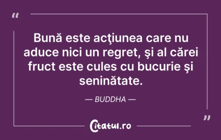 Citeste si: Bună este acţiunea care nu aduce nici un...