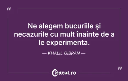 Citeste si: Ne alegem bucuriile şi necazurile cu mul...