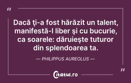 Citeste si: Dacă ţi-a fost hărăzit un talent, manife...