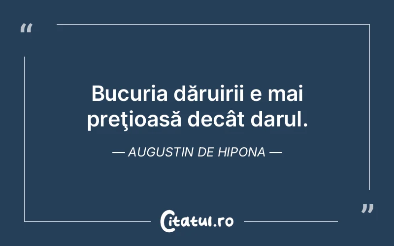 Bucuria dăruirii e mai preţioasă decât darul. Augustin de Hipona