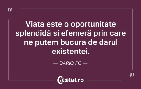 Citeste si: Viața este o oportunitate splendidă și e...