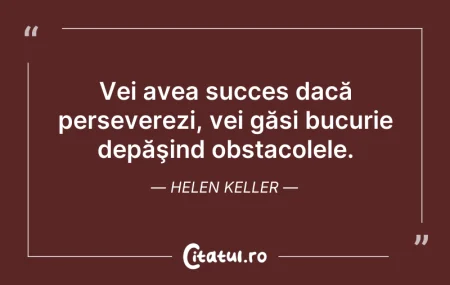 Citeste si: Vei avea succes dacă perseverezi, vei gă...