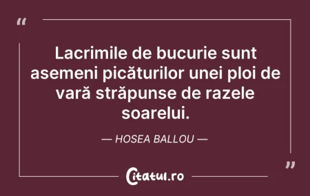 Citeste si: Lacrimile de bucurie sunt asemeni picătu...