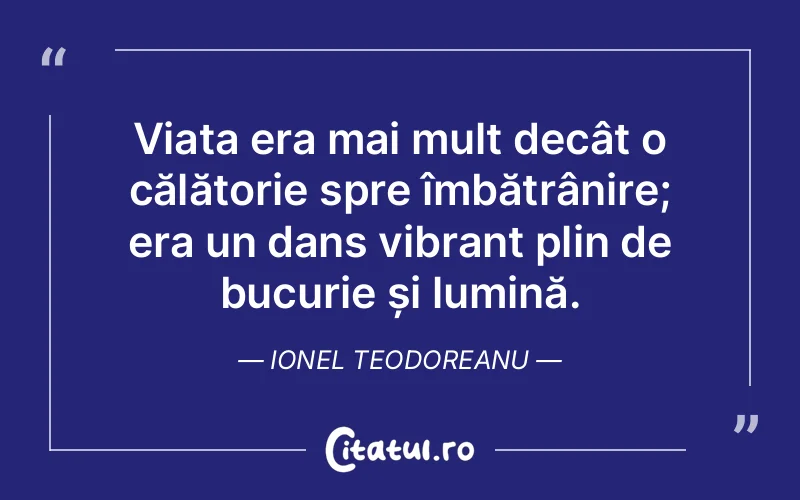 Viața era mai mult decât o călătorie spre îmbătrânire; era un dans vibrant plin de bucurie și lumină. Ionel Teodoreanu