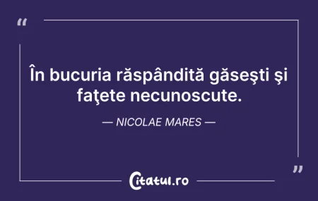 Citeste si: În bucuria răspândită găseşti şi faţete ...