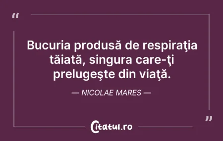 Citeste si: Bucuria produsă de respiraţia tăiată, si...