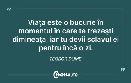 Citeste si: Viaţa este o bucurie în momentul în care...