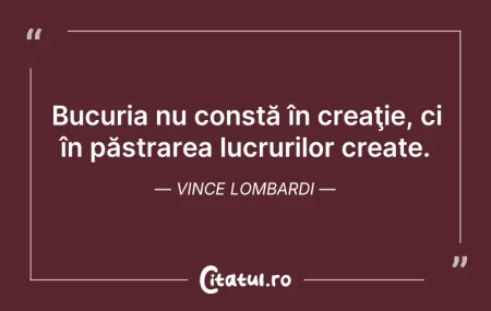Citeste si: Bucuria nu constă în creaţie, ci în păst...