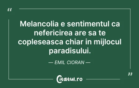 Citeste si: Melancolia e sentimentul ca nefericirea ...