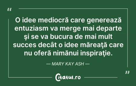 Citeste si: O idee mediocră care generează entuziasm...