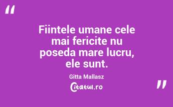 Fiintele umane cele mai fericite nu poseda mare lucru, ele sunt. Gitta Mallasz...