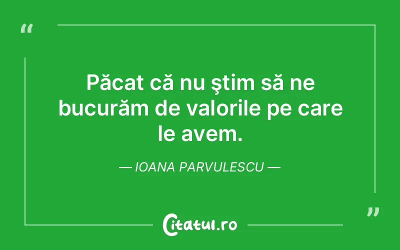 Păcat că nu ştim să ne bucurăm de valorile pe care le avem. Ioana Parvulescu