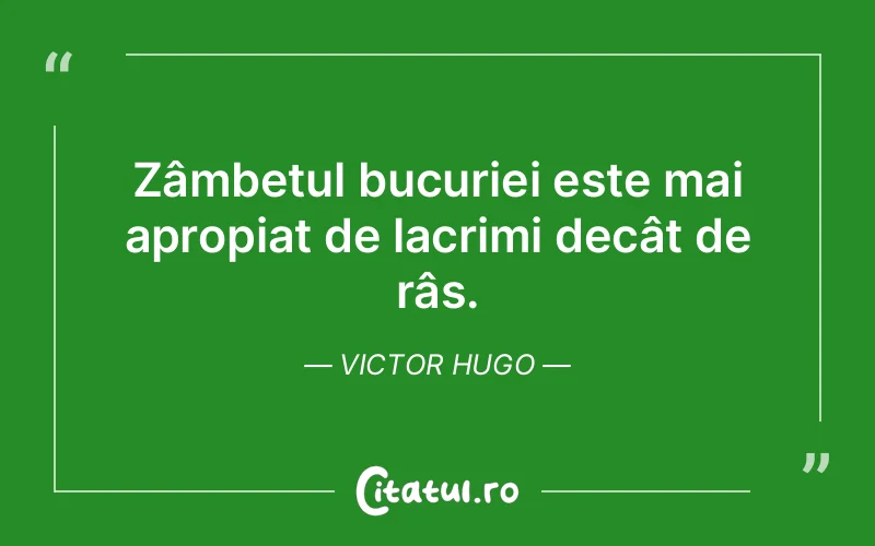 Zâmbetul bucuriei este mai apropiat de lacrimi decât de râs. Victor Hugo