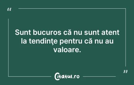 Citeste si: Sunt bucuros că nu sunt atent la tendinţ...