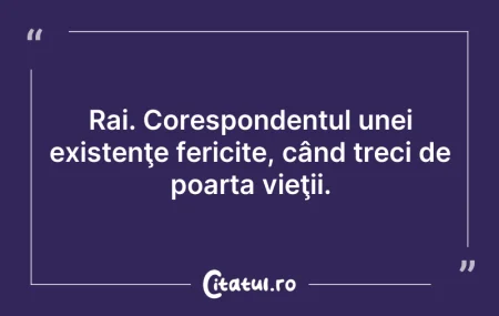 Citeste si: Rai. Corespondentul unei existenţe feric...