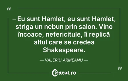 Citeste si: – Eu sunt Hamlet, eu sunt Hamlet, striga...