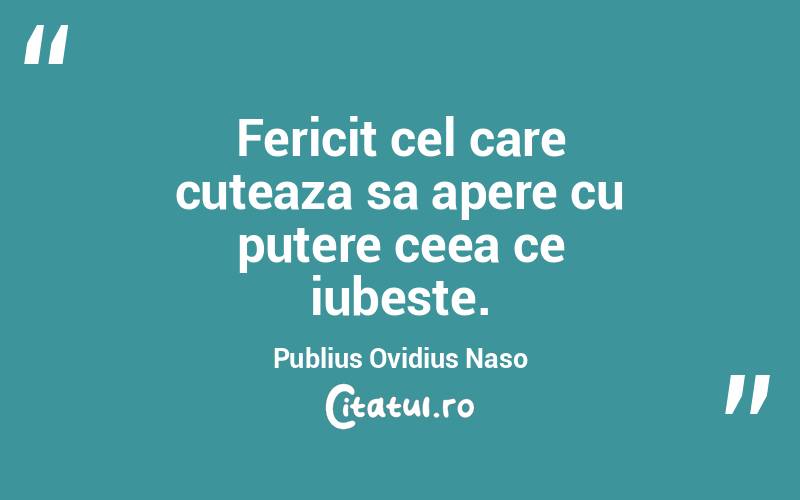 Fericit cel care cuteaza sa apere cu putere ceea ce iubeste. Publius Ovidius Naso