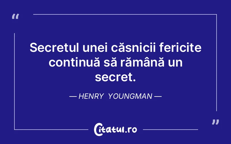 Secretul unei căsnicii fericite continuă să rămână un secret. Henry  Youngman