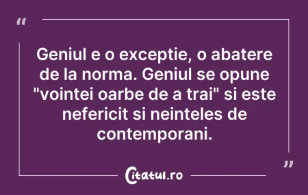 Citeste si: Geniul e o exceptie, o abatere de la nor...