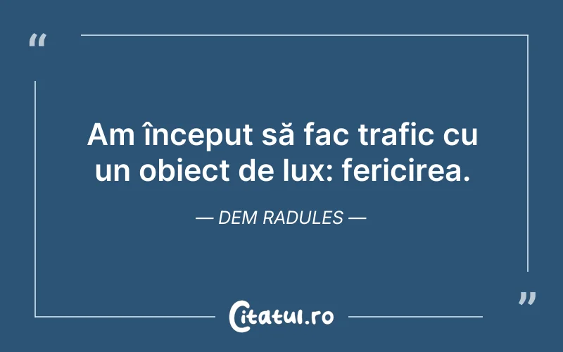 Am început să fac trafic cu un obiect de lux: fericirea. Dem Radules