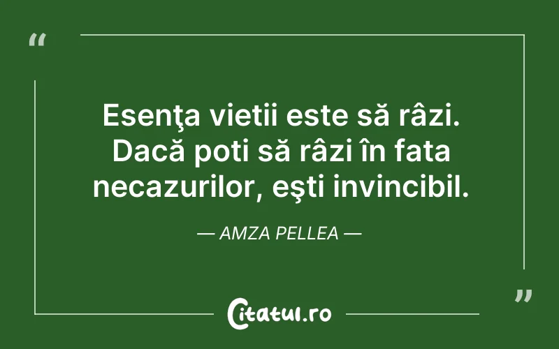 Esenţa vieții este să râzi. Dacă poți să râzi în fata necazurilor, eşti invincibil. Amza Pellea