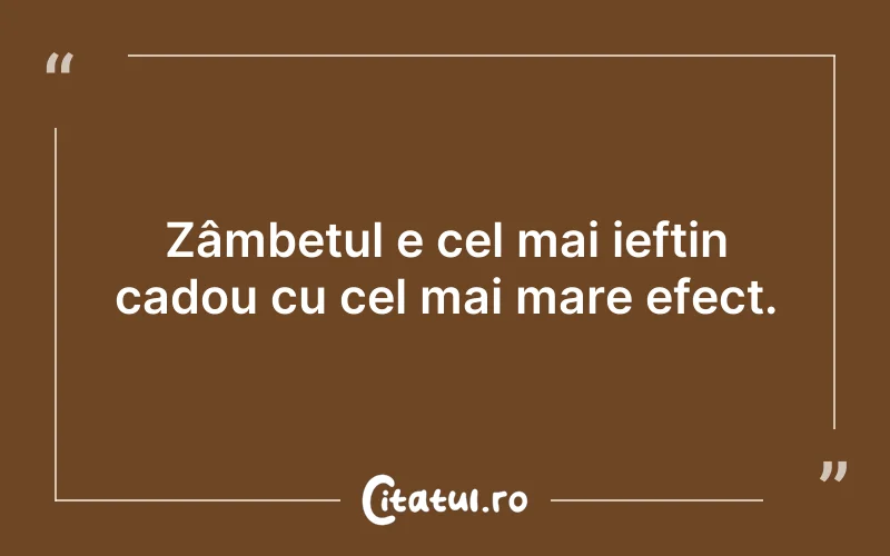 Zâmbetul e cel mai ieftin cadou cu cel mai mare efect.