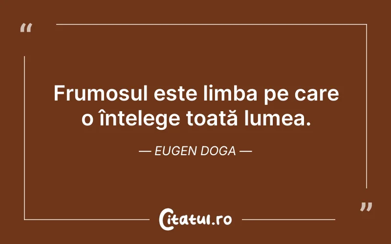 Frumosul este limba pe care o înțelege toată lumea. Eugen Doga