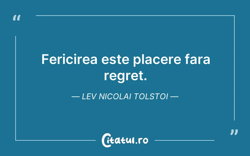Fericirea este placere fara regret. Lev Nicolai Tolstoi